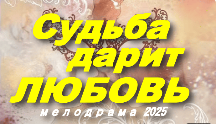 Судьба дарит любовь / мелодрама (2025)