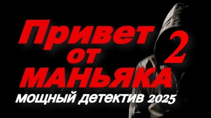 Привет от МАНЬЯКА 2 / мощный детектив (2025)