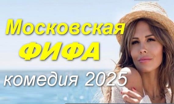 Московская фифа 2025 русская мелодрама