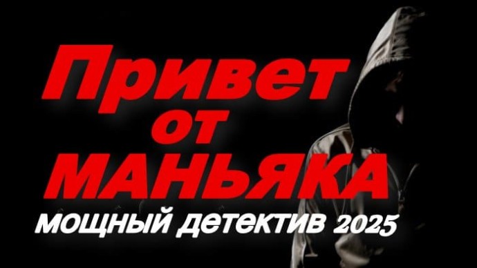 Привет от МАНЬЯКА / мощный детектив (2025)