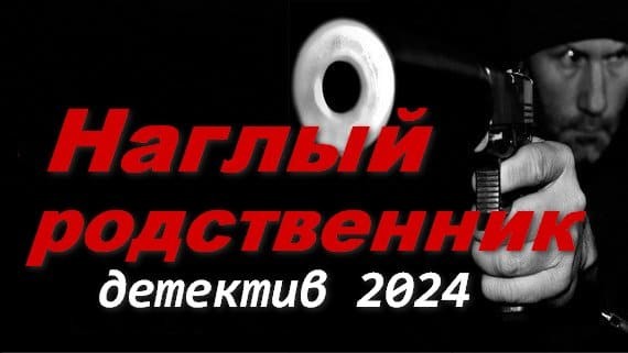 Наглый родственник 2024 / настоящий детектив