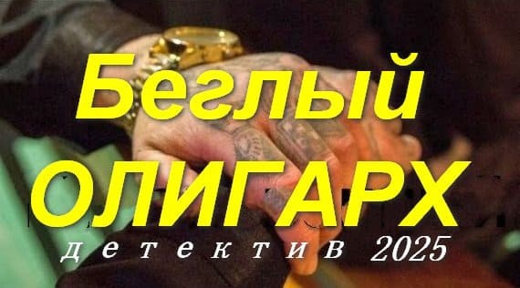 Беглый олигарх 2025 / остросюжетный детектив