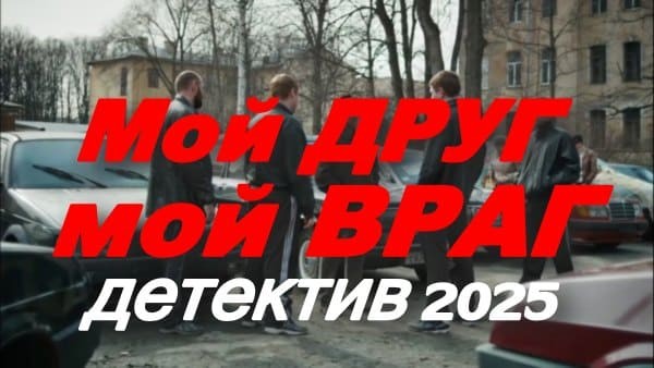 Мой друг - мой ВРАГ / криминальный детектив (2025)