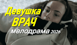 Девушка врач / русская мелодрама (2026)