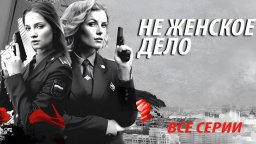 Не женское дело / все серии криминальной мелодрамы